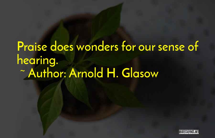 Arnold H. Glasow Quotes: Praise Does Wonders For Our Sense Of Hearing.