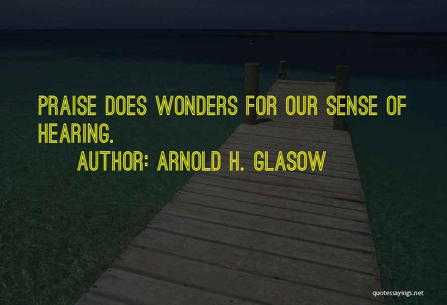 Arnold H. Glasow Quotes: Praise Does Wonders For Our Sense Of Hearing.