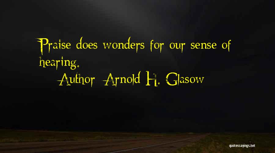 Arnold H. Glasow Quotes: Praise Does Wonders For Our Sense Of Hearing.