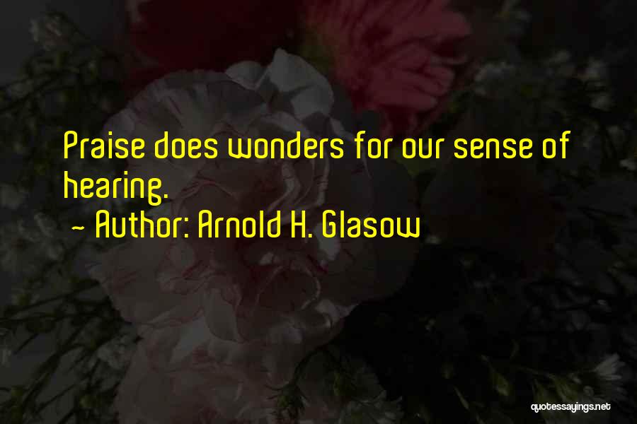 Arnold H. Glasow Quotes: Praise Does Wonders For Our Sense Of Hearing.