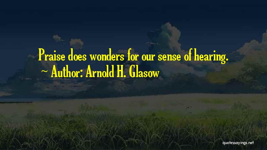 Arnold H. Glasow Quotes: Praise Does Wonders For Our Sense Of Hearing.