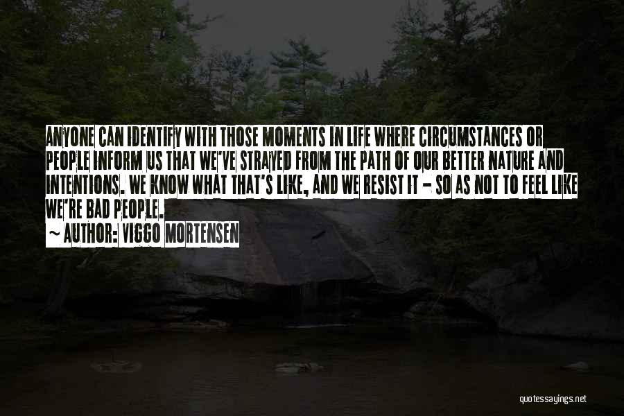 Viggo Mortensen Quotes: Anyone Can Identify With Those Moments In Life Where Circumstances Or People Inform Us That We've Strayed From The Path