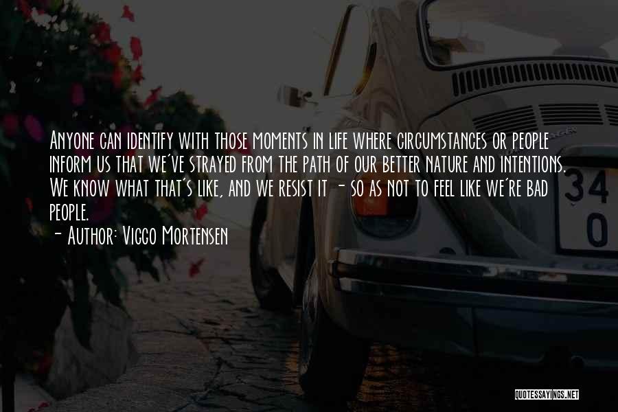 Viggo Mortensen Quotes: Anyone Can Identify With Those Moments In Life Where Circumstances Or People Inform Us That We've Strayed From The Path