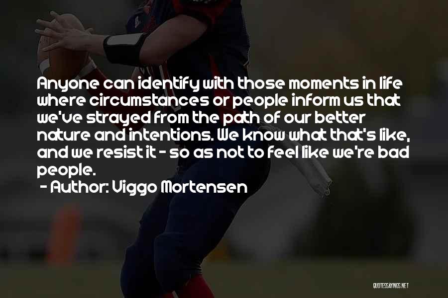 Viggo Mortensen Quotes: Anyone Can Identify With Those Moments In Life Where Circumstances Or People Inform Us That We've Strayed From The Path