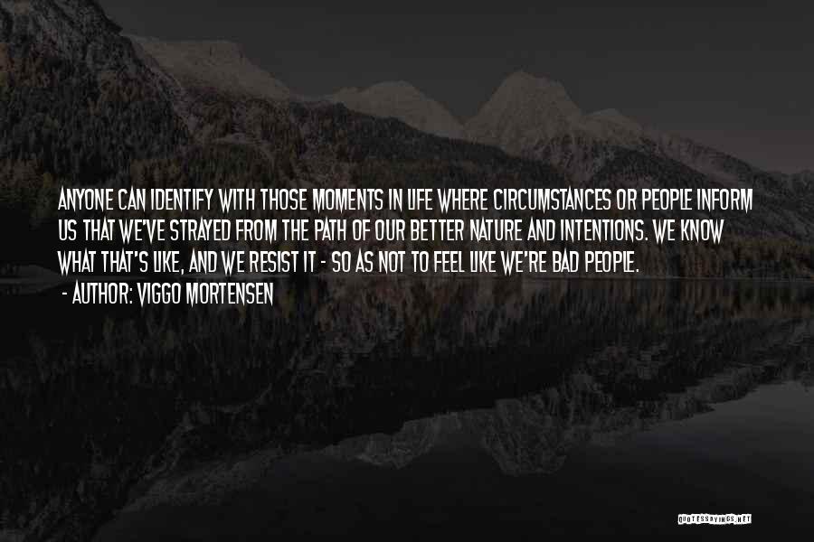 Viggo Mortensen Quotes: Anyone Can Identify With Those Moments In Life Where Circumstances Or People Inform Us That We've Strayed From The Path