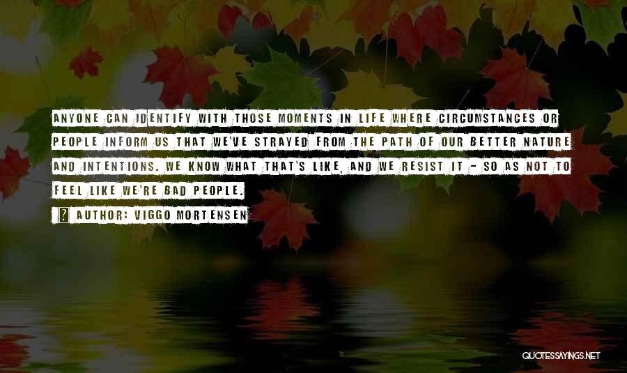 Viggo Mortensen Quotes: Anyone Can Identify With Those Moments In Life Where Circumstances Or People Inform Us That We've Strayed From The Path