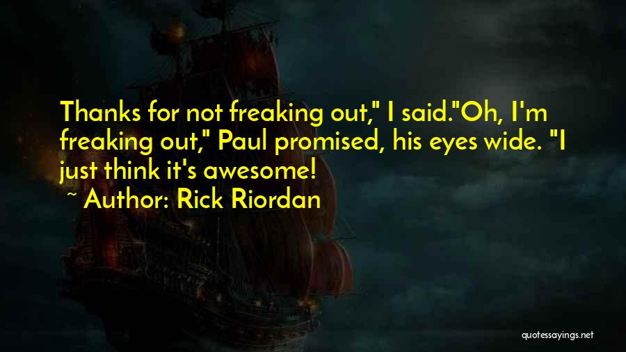 Rick Riordan Quotes: Thanks For Not Freaking Out, I Said.oh, I'm Freaking Out, Paul Promised, His Eyes Wide. I Just Think It's Awesome!