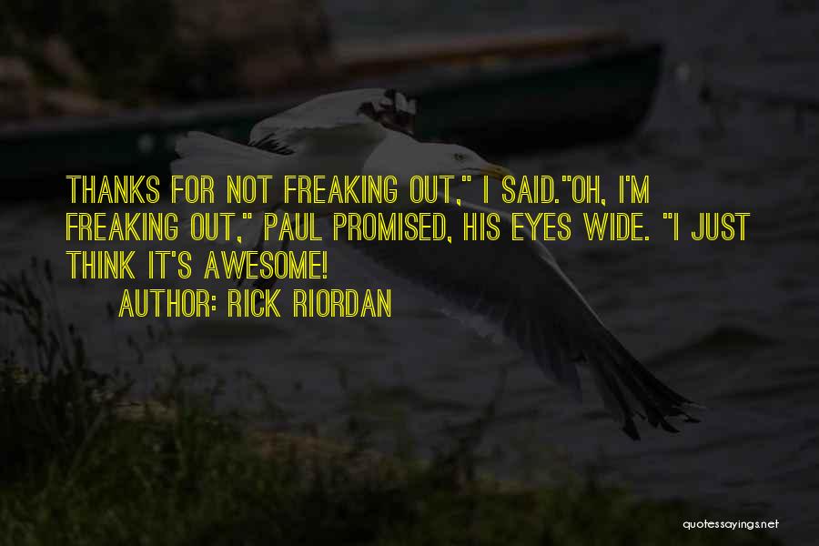 Rick Riordan Quotes: Thanks For Not Freaking Out, I Said.oh, I'm Freaking Out, Paul Promised, His Eyes Wide. I Just Think It's Awesome!