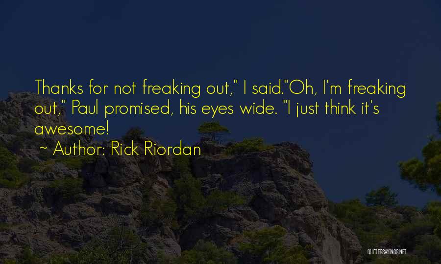 Rick Riordan Quotes: Thanks For Not Freaking Out, I Said.oh, I'm Freaking Out, Paul Promised, His Eyes Wide. I Just Think It's Awesome!