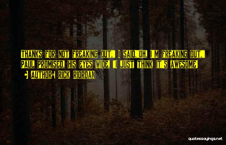 Rick Riordan Quotes: Thanks For Not Freaking Out, I Said.oh, I'm Freaking Out, Paul Promised, His Eyes Wide. I Just Think It's Awesome!