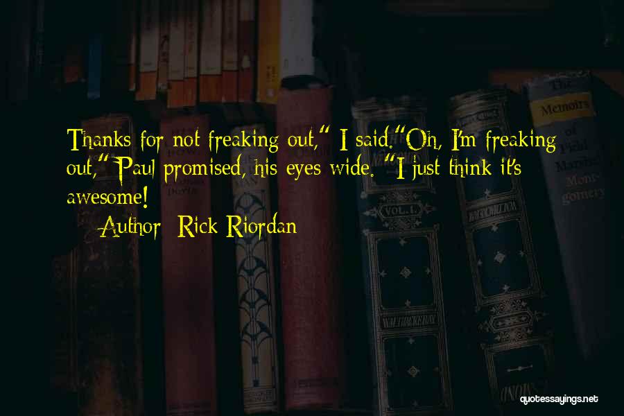 Rick Riordan Quotes: Thanks For Not Freaking Out, I Said.oh, I'm Freaking Out, Paul Promised, His Eyes Wide. I Just Think It's Awesome!