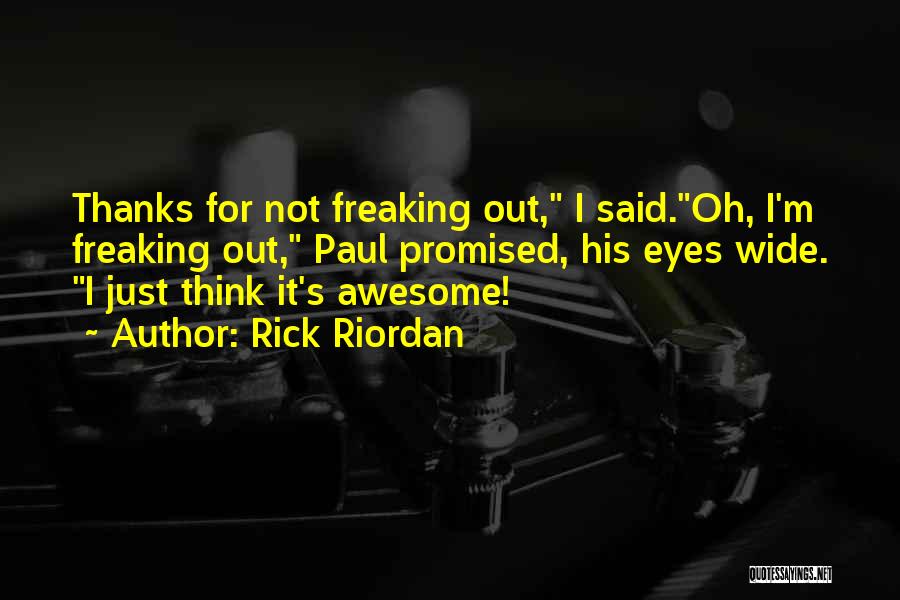 Rick Riordan Quotes: Thanks For Not Freaking Out, I Said.oh, I'm Freaking Out, Paul Promised, His Eyes Wide. I Just Think It's Awesome!