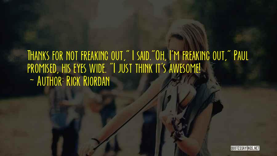 Rick Riordan Quotes: Thanks For Not Freaking Out, I Said.oh, I'm Freaking Out, Paul Promised, His Eyes Wide. I Just Think It's Awesome!