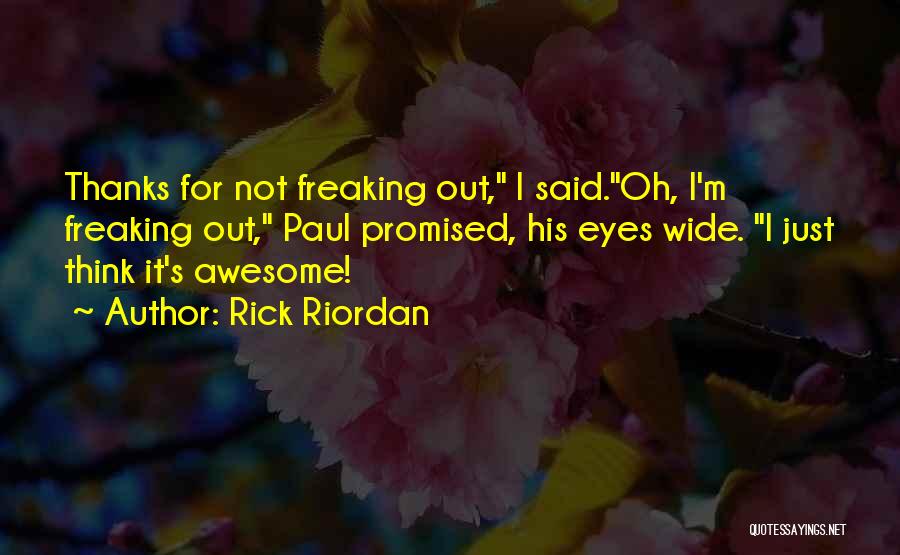 Rick Riordan Quotes: Thanks For Not Freaking Out, I Said.oh, I'm Freaking Out, Paul Promised, His Eyes Wide. I Just Think It's Awesome!