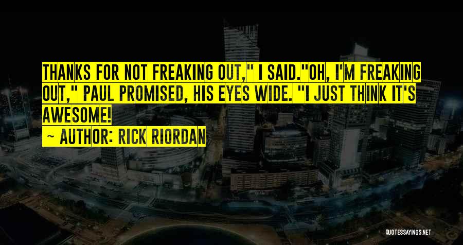 Rick Riordan Quotes: Thanks For Not Freaking Out, I Said.oh, I'm Freaking Out, Paul Promised, His Eyes Wide. I Just Think It's Awesome!