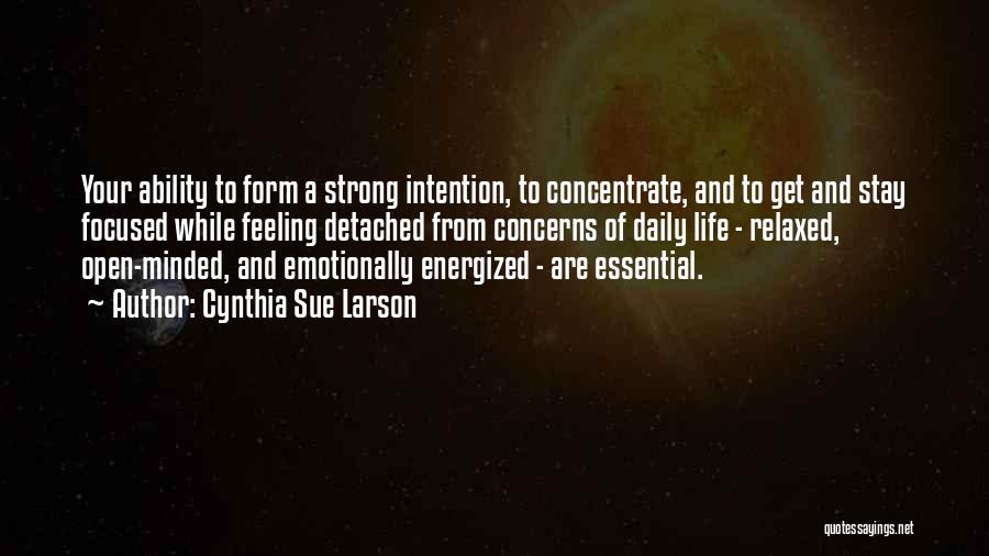Cynthia Sue Larson Quotes: Your Ability To Form A Strong Intention, To Concentrate, And To Get And Stay Focused While Feeling Detached From Concerns
