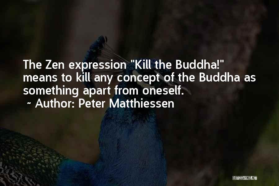 Peter Matthiessen Quotes: The Zen Expression Kill The Buddha! Means To Kill Any Concept Of The Buddha As Something Apart From Oneself.