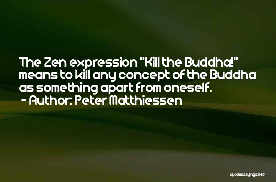 Peter Matthiessen Quotes: The Zen Expression Kill The Buddha! Means To Kill Any Concept Of The Buddha As Something Apart From Oneself.