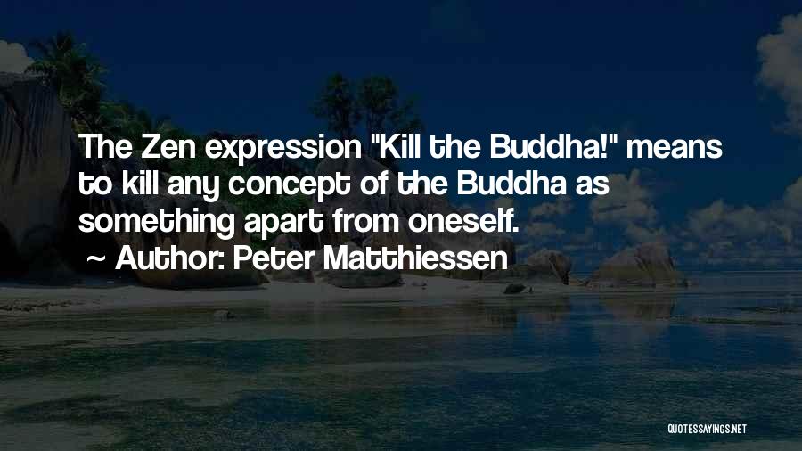 Peter Matthiessen Quotes: The Zen Expression Kill The Buddha! Means To Kill Any Concept Of The Buddha As Something Apart From Oneself.