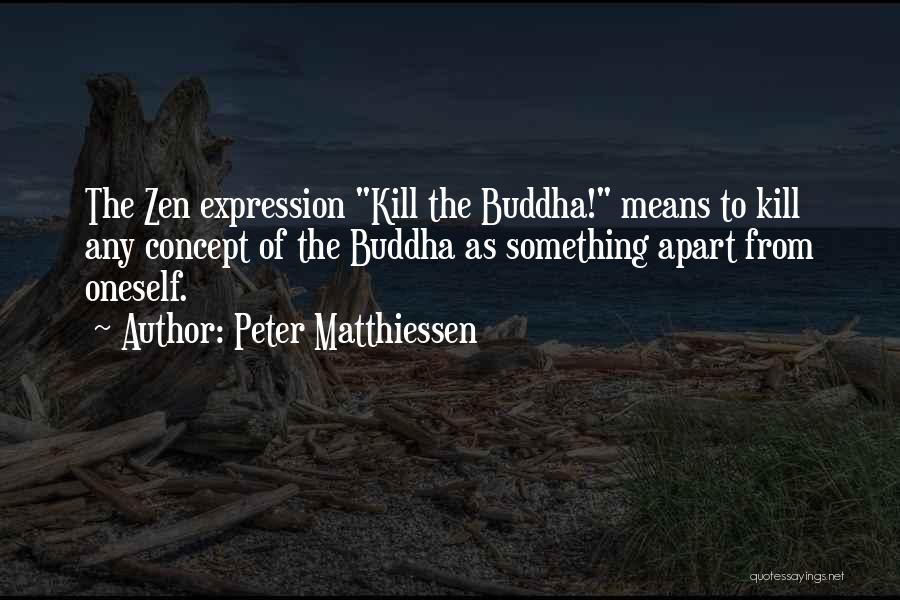 Peter Matthiessen Quotes: The Zen Expression Kill The Buddha! Means To Kill Any Concept Of The Buddha As Something Apart From Oneself.
