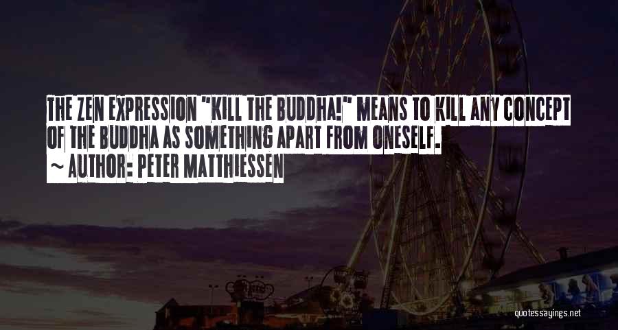 Peter Matthiessen Quotes: The Zen Expression Kill The Buddha! Means To Kill Any Concept Of The Buddha As Something Apart From Oneself.