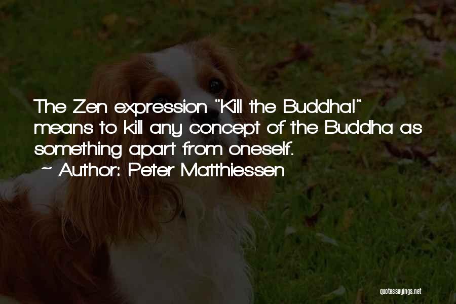Peter Matthiessen Quotes: The Zen Expression Kill The Buddha! Means To Kill Any Concept Of The Buddha As Something Apart From Oneself.