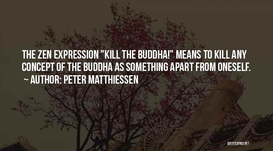 Peter Matthiessen Quotes: The Zen Expression Kill The Buddha! Means To Kill Any Concept Of The Buddha As Something Apart From Oneself.