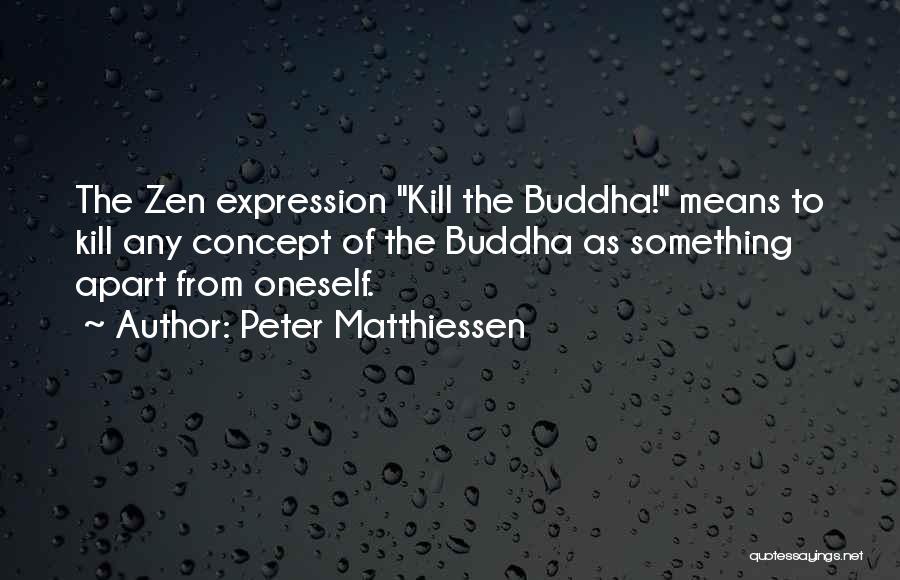 Peter Matthiessen Quotes: The Zen Expression Kill The Buddha! Means To Kill Any Concept Of The Buddha As Something Apart From Oneself.