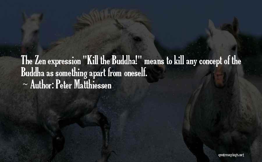 Peter Matthiessen Quotes: The Zen Expression Kill The Buddha! Means To Kill Any Concept Of The Buddha As Something Apart From Oneself.