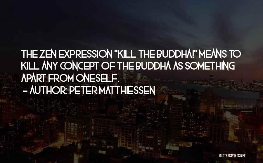 Peter Matthiessen Quotes: The Zen Expression Kill The Buddha! Means To Kill Any Concept Of The Buddha As Something Apart From Oneself.