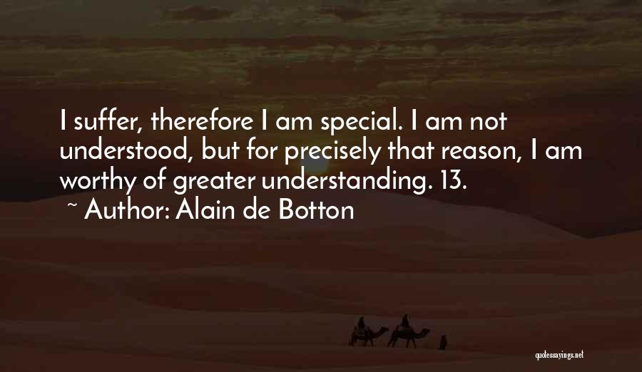 Alain De Botton Quotes: I Suffer, Therefore I Am Special. I Am Not Understood, But For Precisely That Reason, I Am Worthy Of Greater