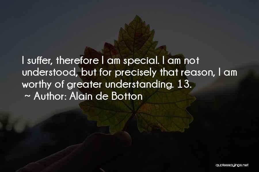Alain De Botton Quotes: I Suffer, Therefore I Am Special. I Am Not Understood, But For Precisely That Reason, I Am Worthy Of Greater