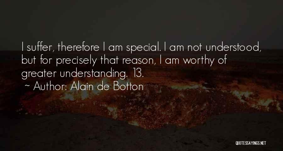 Alain De Botton Quotes: I Suffer, Therefore I Am Special. I Am Not Understood, But For Precisely That Reason, I Am Worthy Of Greater
