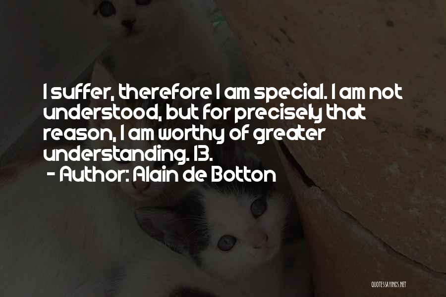 Alain De Botton Quotes: I Suffer, Therefore I Am Special. I Am Not Understood, But For Precisely That Reason, I Am Worthy Of Greater