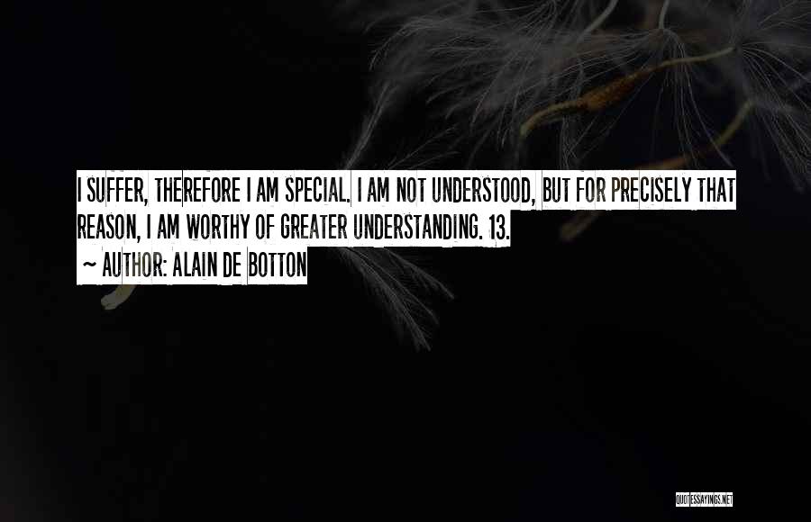 Alain De Botton Quotes: I Suffer, Therefore I Am Special. I Am Not Understood, But For Precisely That Reason, I Am Worthy Of Greater
