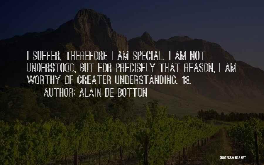 Alain De Botton Quotes: I Suffer, Therefore I Am Special. I Am Not Understood, But For Precisely That Reason, I Am Worthy Of Greater