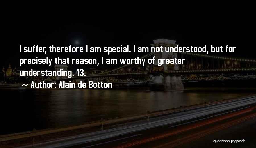 Alain De Botton Quotes: I Suffer, Therefore I Am Special. I Am Not Understood, But For Precisely That Reason, I Am Worthy Of Greater