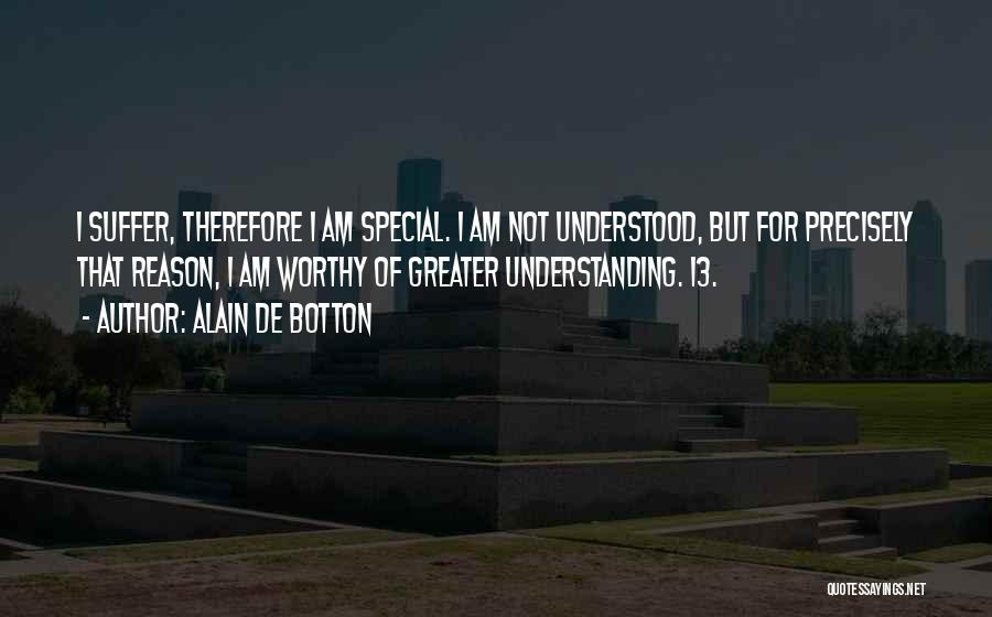 Alain De Botton Quotes: I Suffer, Therefore I Am Special. I Am Not Understood, But For Precisely That Reason, I Am Worthy Of Greater
