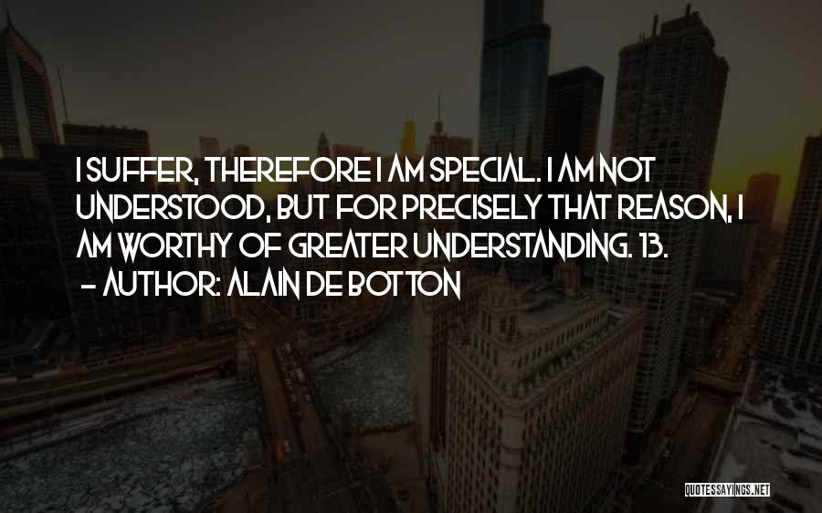 Alain De Botton Quotes: I Suffer, Therefore I Am Special. I Am Not Understood, But For Precisely That Reason, I Am Worthy Of Greater