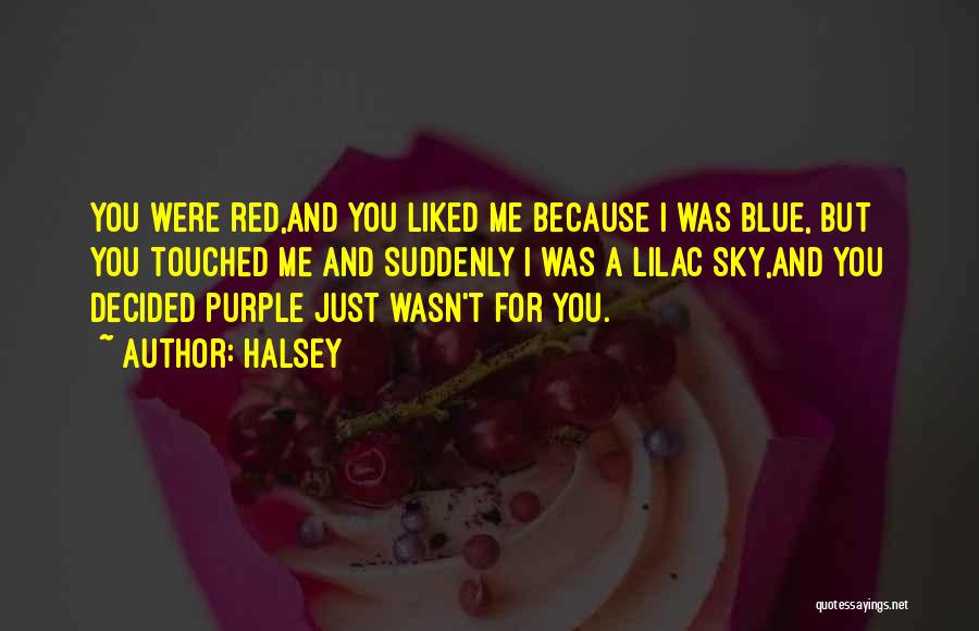 Halsey Quotes: You Were Red,and You Liked Me Because I Was Blue, But You Touched Me And Suddenly I Was A Lilac