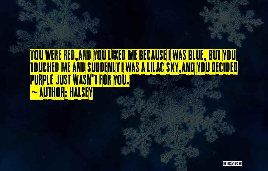 Halsey Quotes: You Were Red,and You Liked Me Because I Was Blue, But You Touched Me And Suddenly I Was A Lilac
