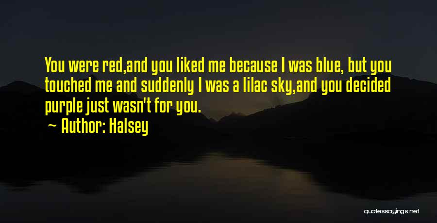 Halsey Quotes: You Were Red,and You Liked Me Because I Was Blue, But You Touched Me And Suddenly I Was A Lilac