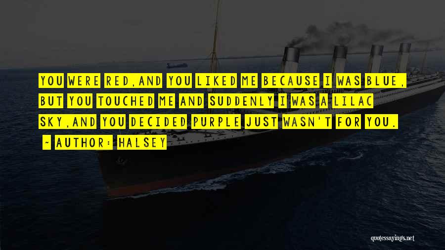 Halsey Quotes: You Were Red,and You Liked Me Because I Was Blue, But You Touched Me And Suddenly I Was A Lilac