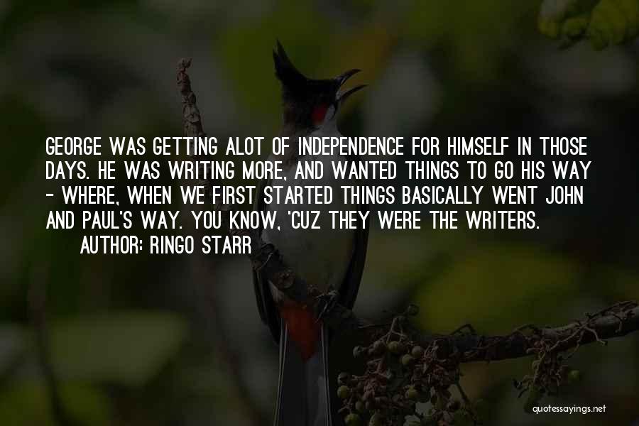 Ringo Starr Quotes: George Was Getting Alot Of Independence For Himself In Those Days. He Was Writing More, And Wanted Things To Go