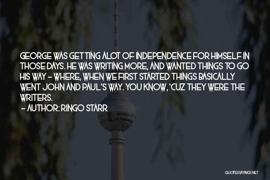 Ringo Starr Quotes: George Was Getting Alot Of Independence For Himself In Those Days. He Was Writing More, And Wanted Things To Go