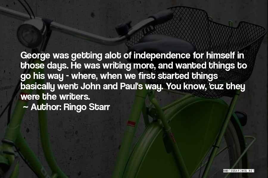 Ringo Starr Quotes: George Was Getting Alot Of Independence For Himself In Those Days. He Was Writing More, And Wanted Things To Go