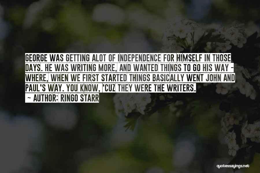 Ringo Starr Quotes: George Was Getting Alot Of Independence For Himself In Those Days. He Was Writing More, And Wanted Things To Go