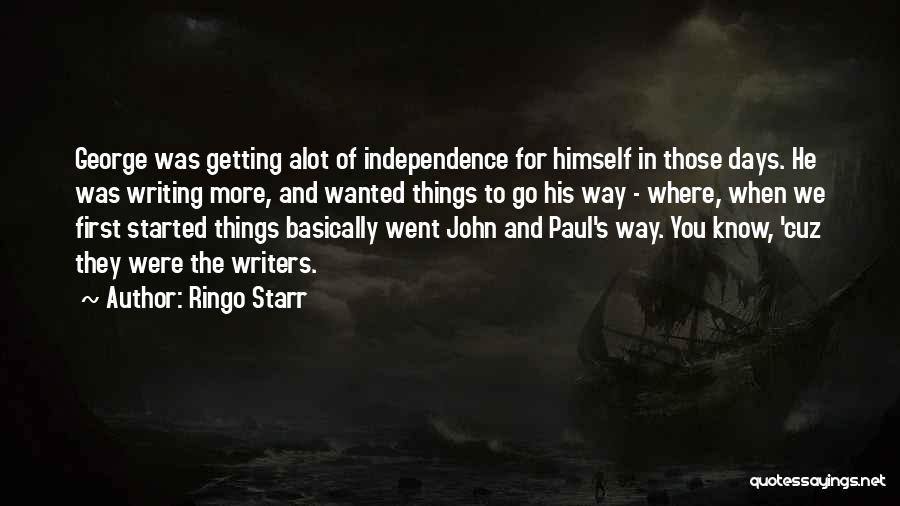 Ringo Starr Quotes: George Was Getting Alot Of Independence For Himself In Those Days. He Was Writing More, And Wanted Things To Go