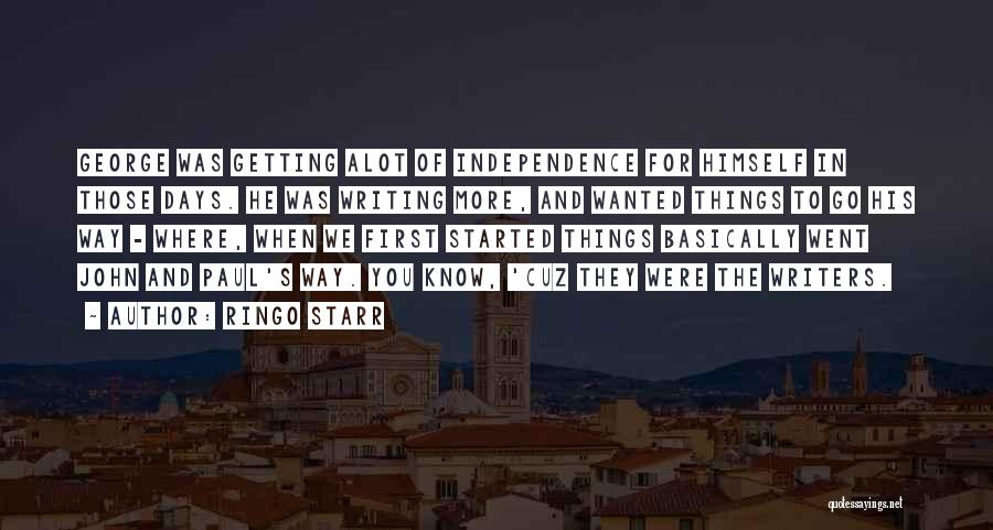 Ringo Starr Quotes: George Was Getting Alot Of Independence For Himself In Those Days. He Was Writing More, And Wanted Things To Go