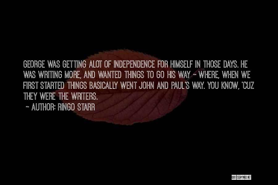 Ringo Starr Quotes: George Was Getting Alot Of Independence For Himself In Those Days. He Was Writing More, And Wanted Things To Go
